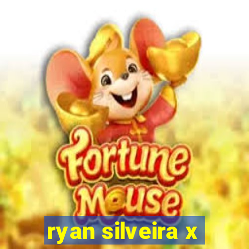 ryan silveira x